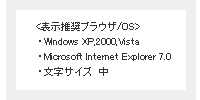 【表示推奨ブラウザ/OS】・WindowsXP,2000,Vista・MicrosoftInternetExplorer7.0・文字サイズ(中)